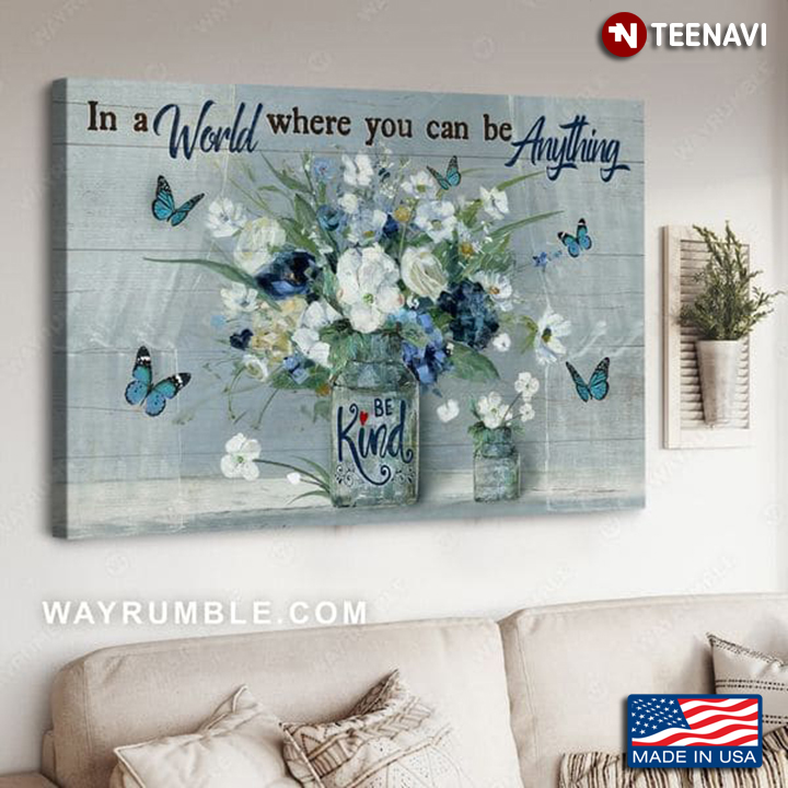 Blue Butterflies & Flowers In Vases In A World Where You Can Be Anything Be Kind