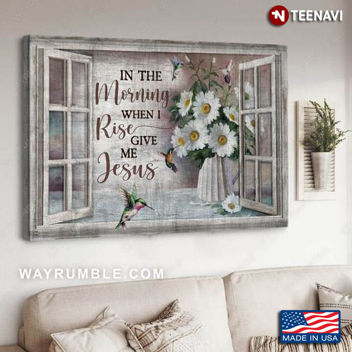 Window Frame Hummingbirds & Daisy Flowers In The Morning When I Rise Give Me Jesus