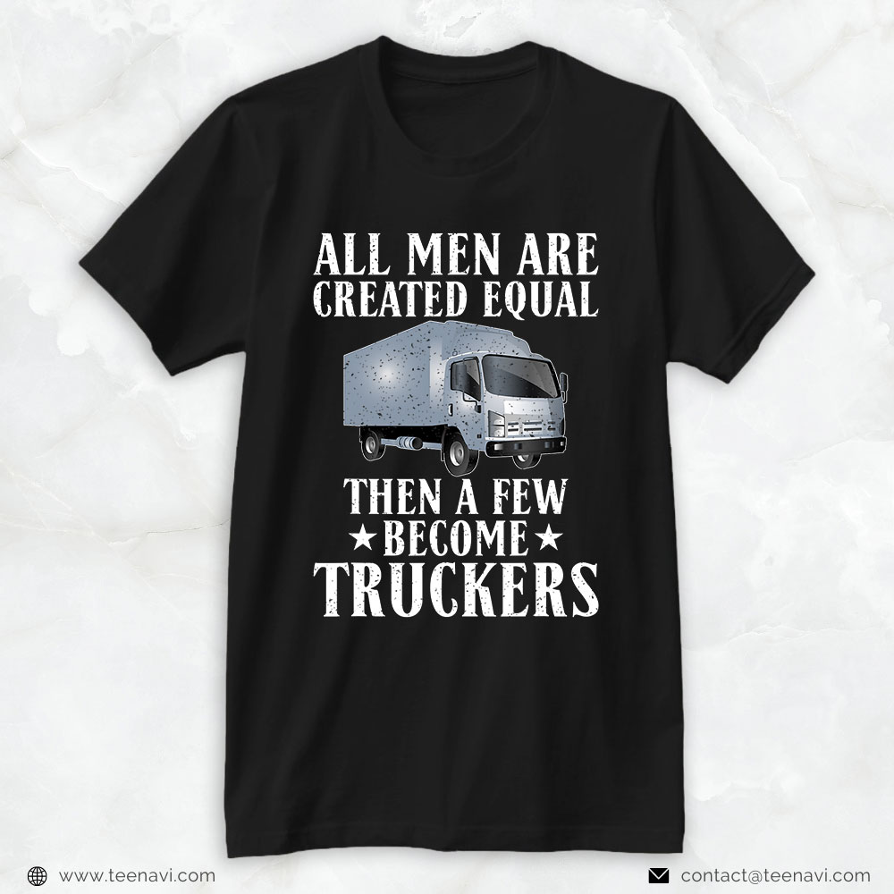 Trucker Shirt, All Men Are Created Equal Then A Few Become Truckers