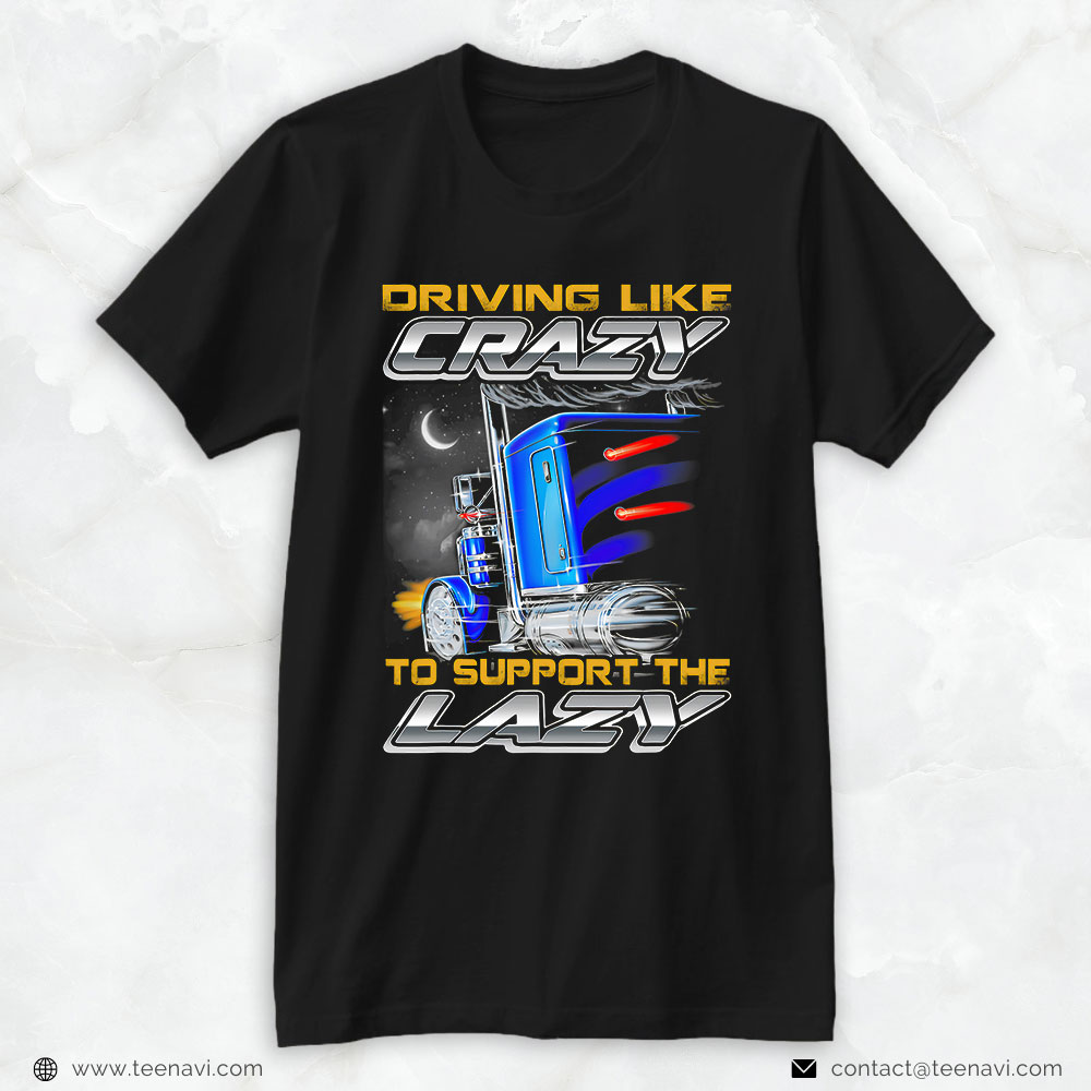Truck Driver Shirt, Driving Like Crazy To Support The Lazy