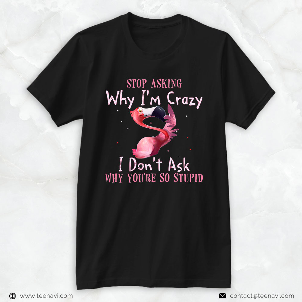 Pink Flamingo Shirt, Funny Flamingo Stop Asking Why I'm Crazy