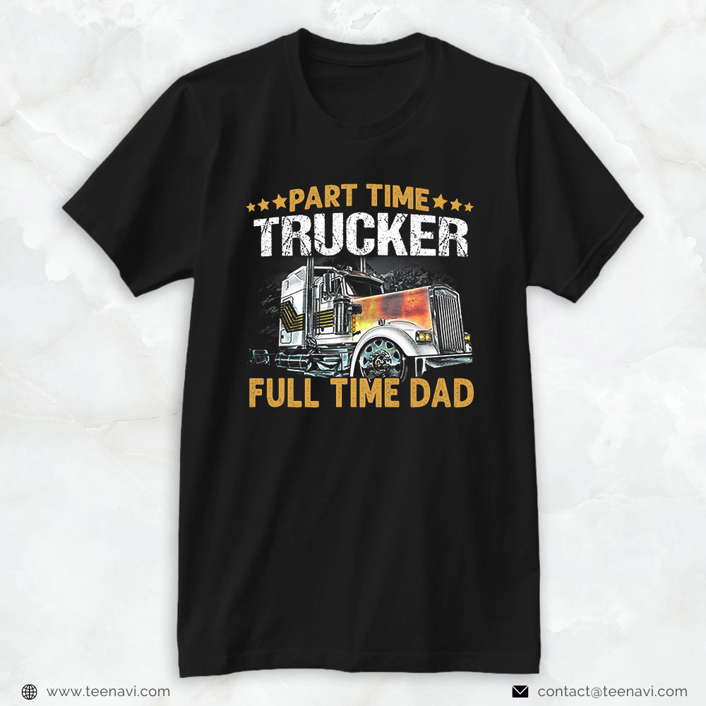 Truck Driver Shirt, Funny Part Time Trucker Full Time Dad
