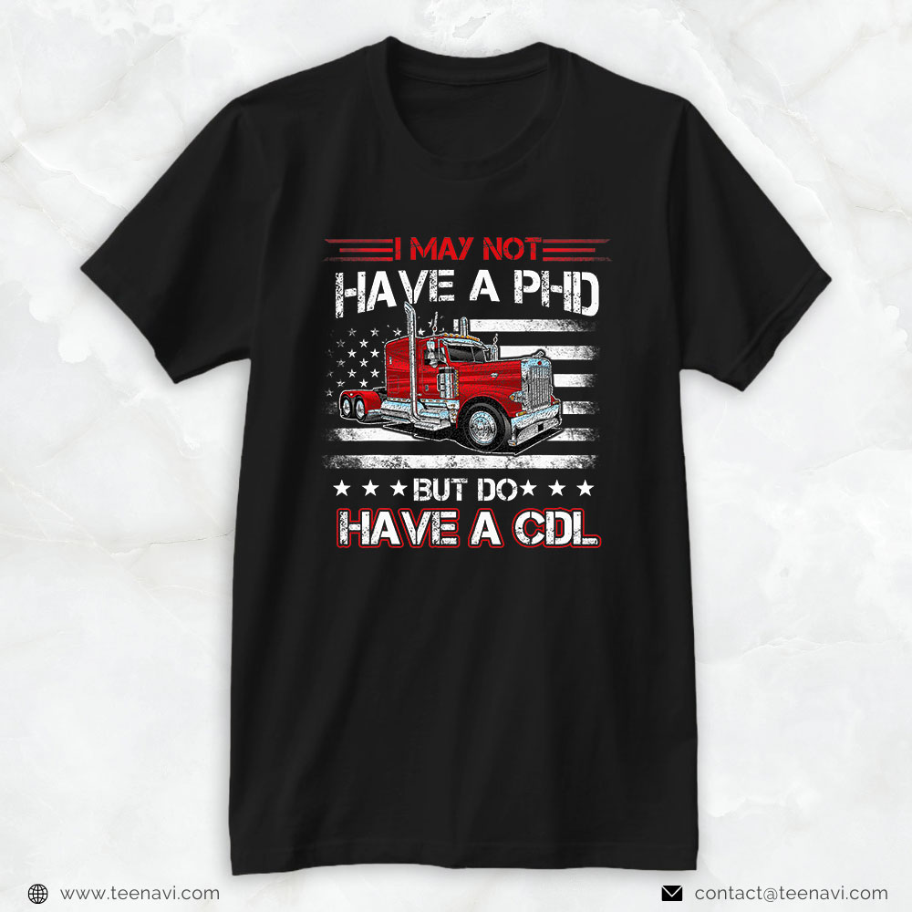 Trucking Shirt, Funny Trucker I May Not Have A Phd Apparel But Do Have A Cdl