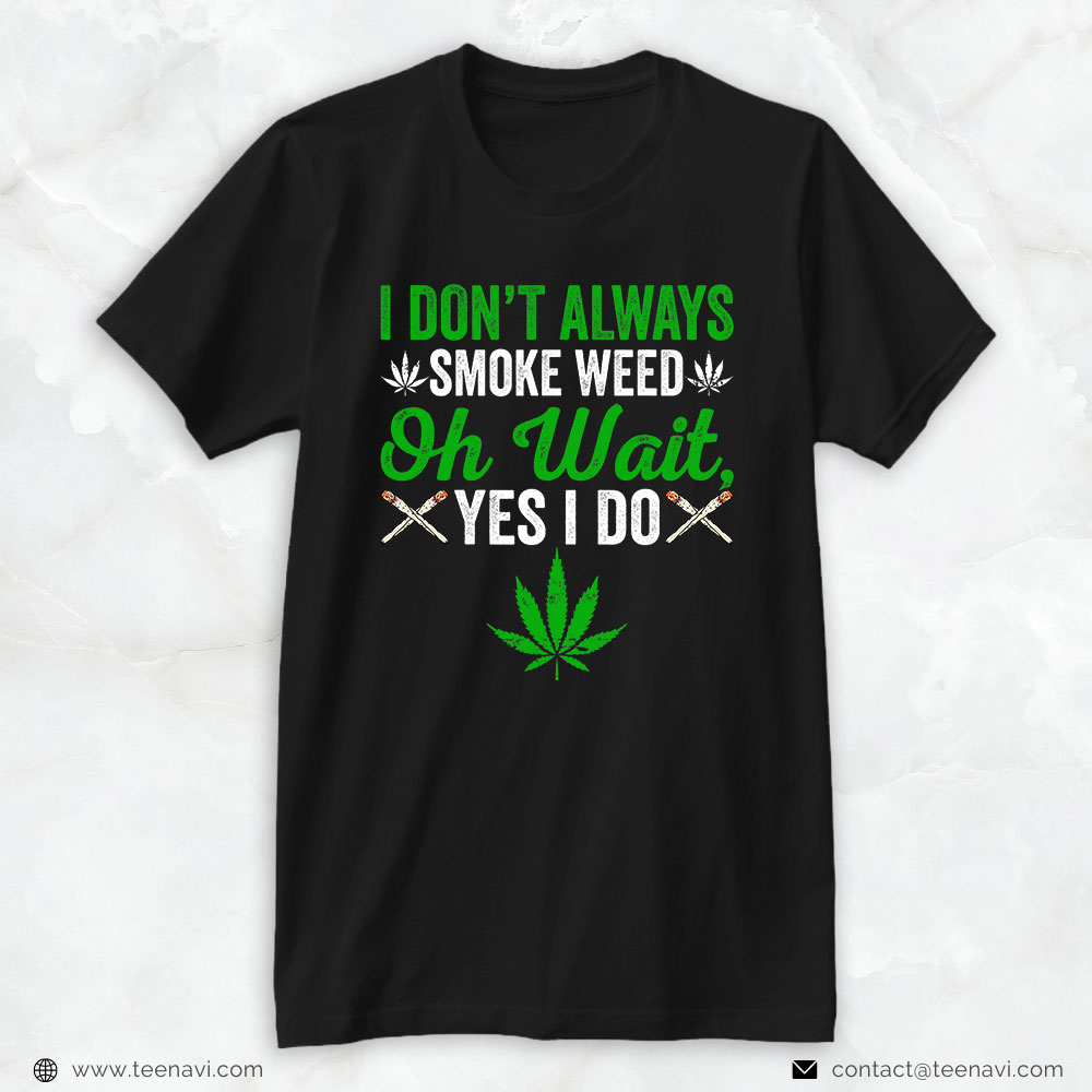 Cannabis Shirt, I Don't Always Smoke Weed - Oh Wait Yes I Do Marijuana 420
