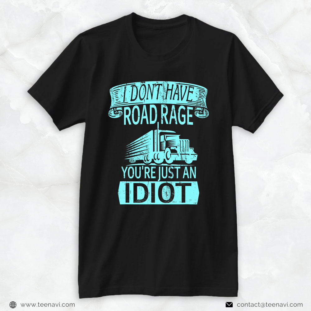 Trucking Shirt, I Don't Have Road Rage You're Just An Idiot Road Transporter