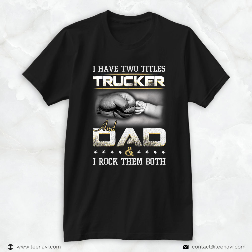 Trucking Shirt, I Have Two Titles Trucker & Dad I Rock Them Both Fathers Day