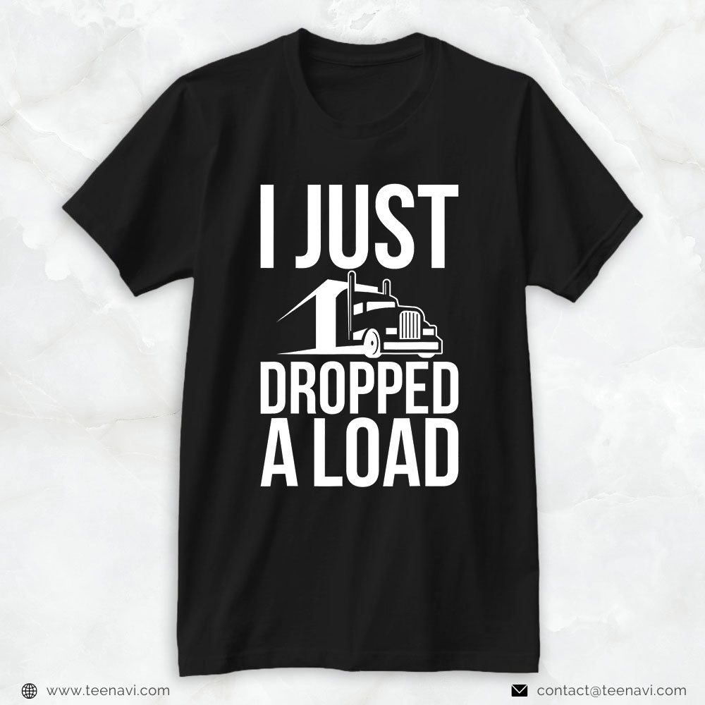 Trucker Shirt, I Just Dropped A Load Funny Trucker Unisex Graphic Print Tee