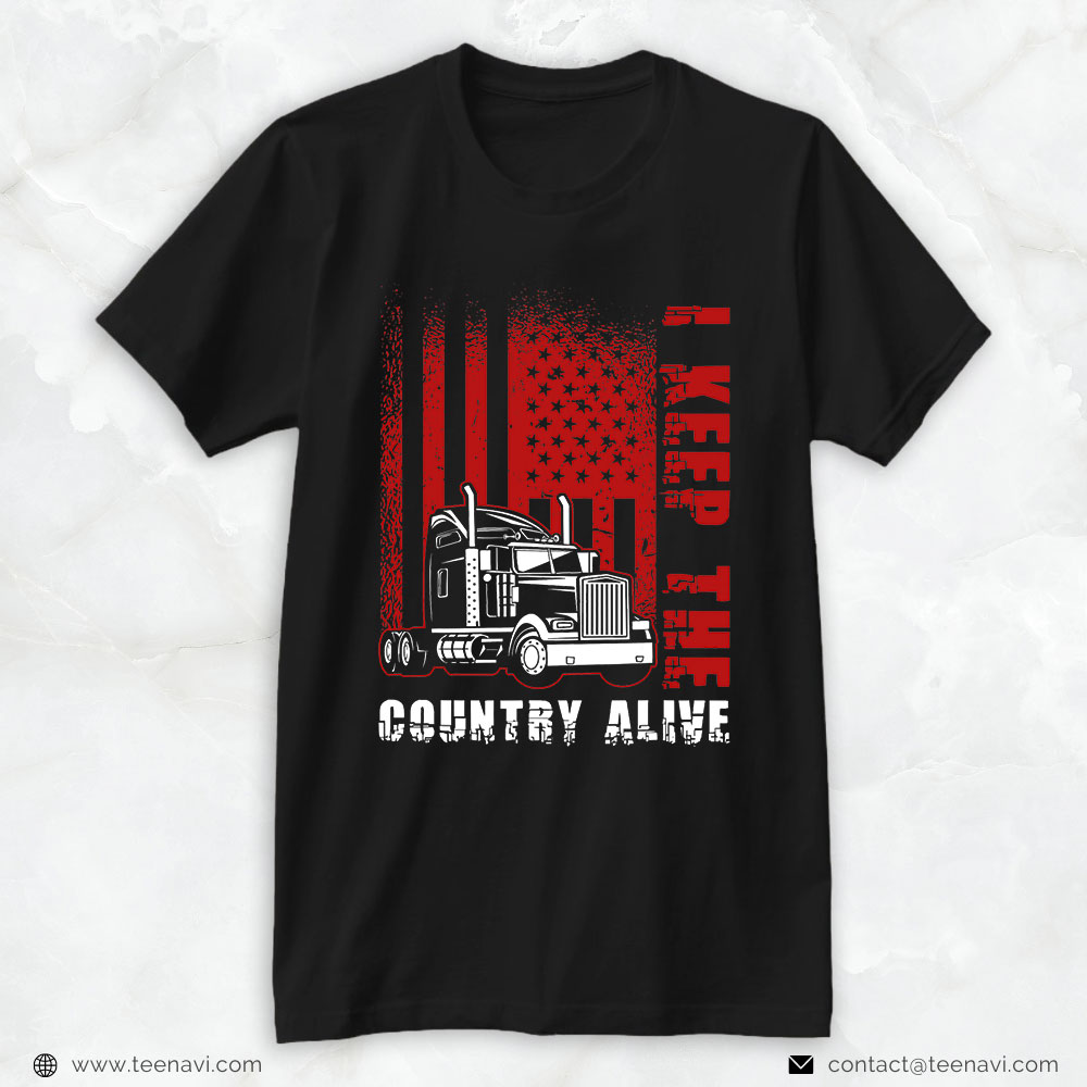 Trucking Shirt, I Keep The Country Alive - Truck Driver Trucker Semi Truck