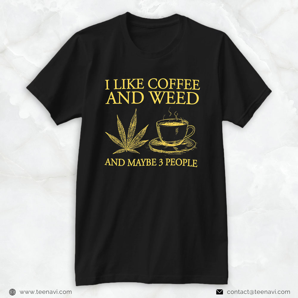 Funny Weed Shirt, I Like Coffee And Weed And Maybe 3 People Coffee Weed Lovers