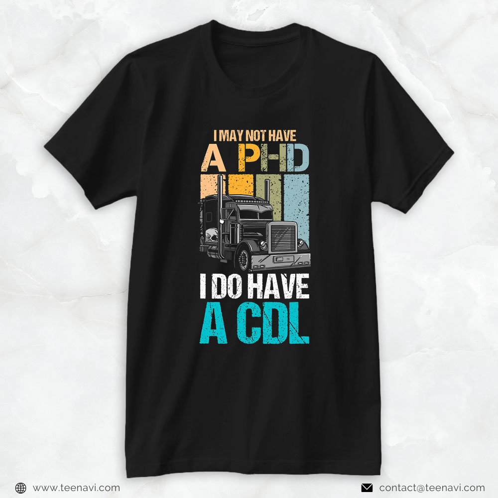 Truck Driver Shirt, I May Not Have A Phd I Do Have A Cdl Trucker Truck Driver