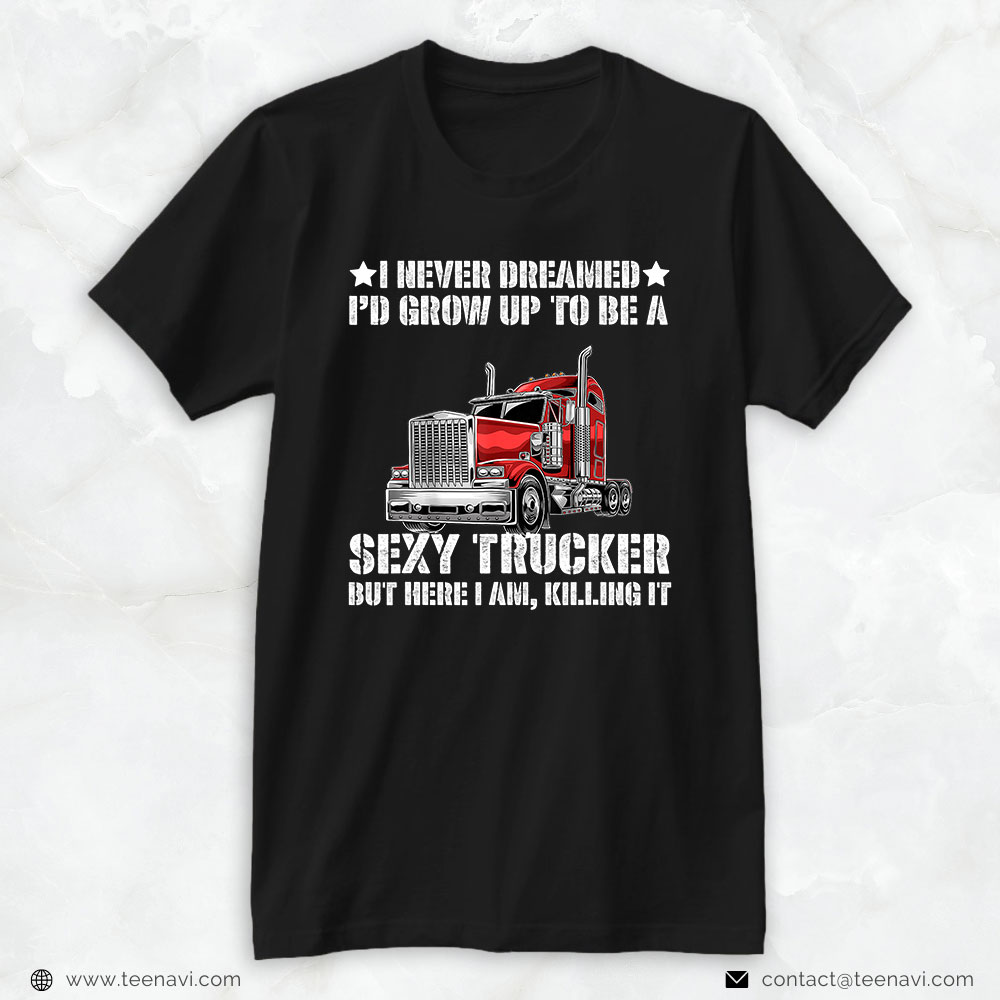 Trucking Shirt, I Never Dreamed I'd Grow Up To Be A Sexy Trucker