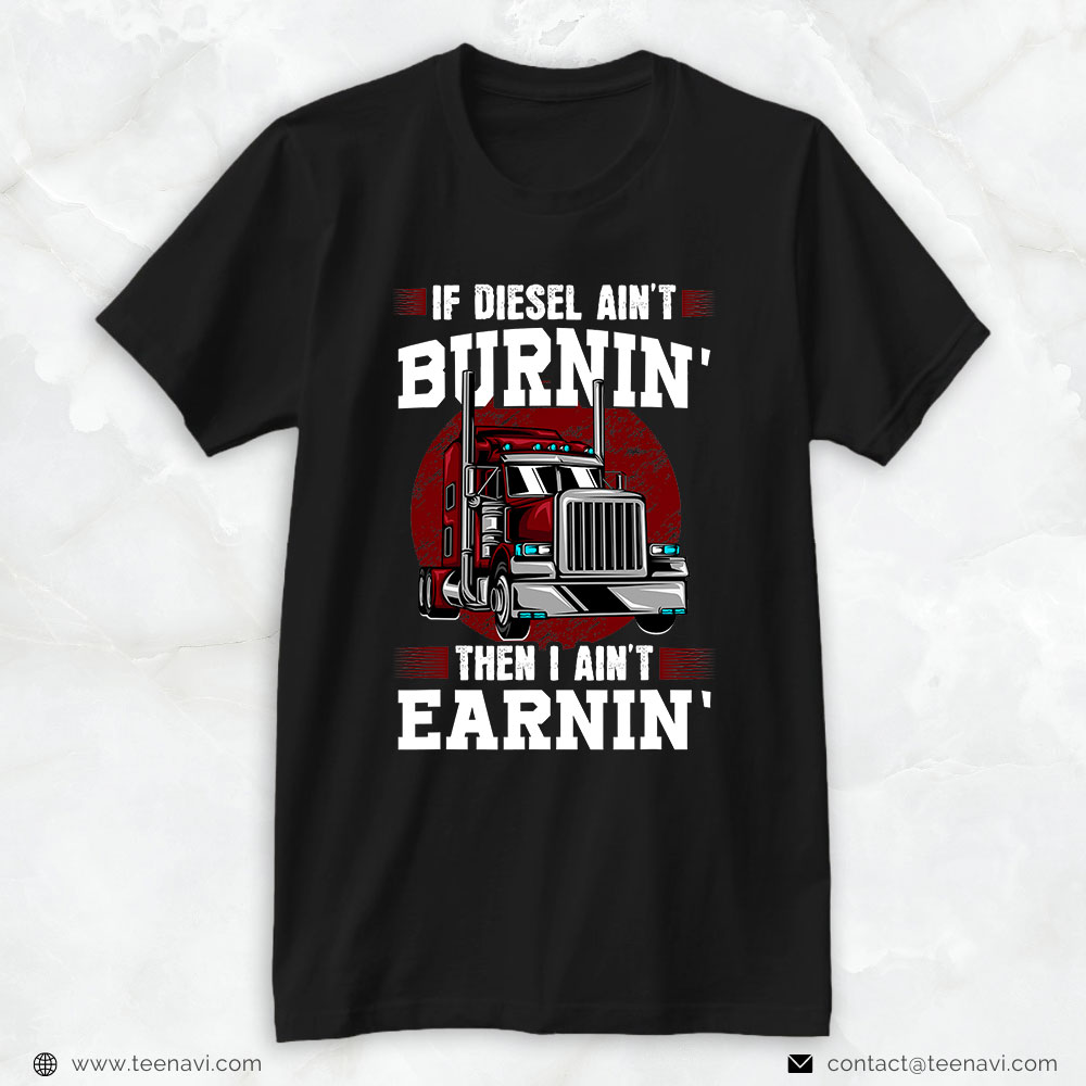 Trucking Shirt, If Diesel Ain't Burnin' Then I Ain't Earnin' Trucker