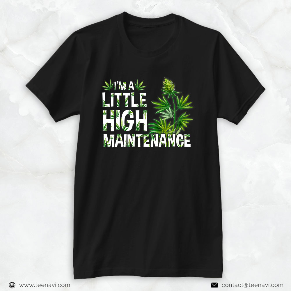 Cannabis Tee, I'm A Little High Maintenance Weed Cannabis
