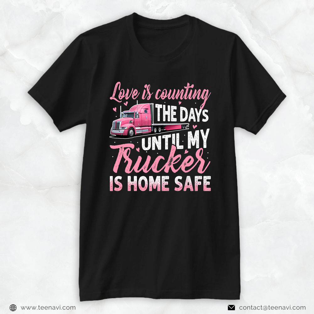 Funny Trucker Shirt, Love Is Counting The Days Until My Trucker Is Home Safe