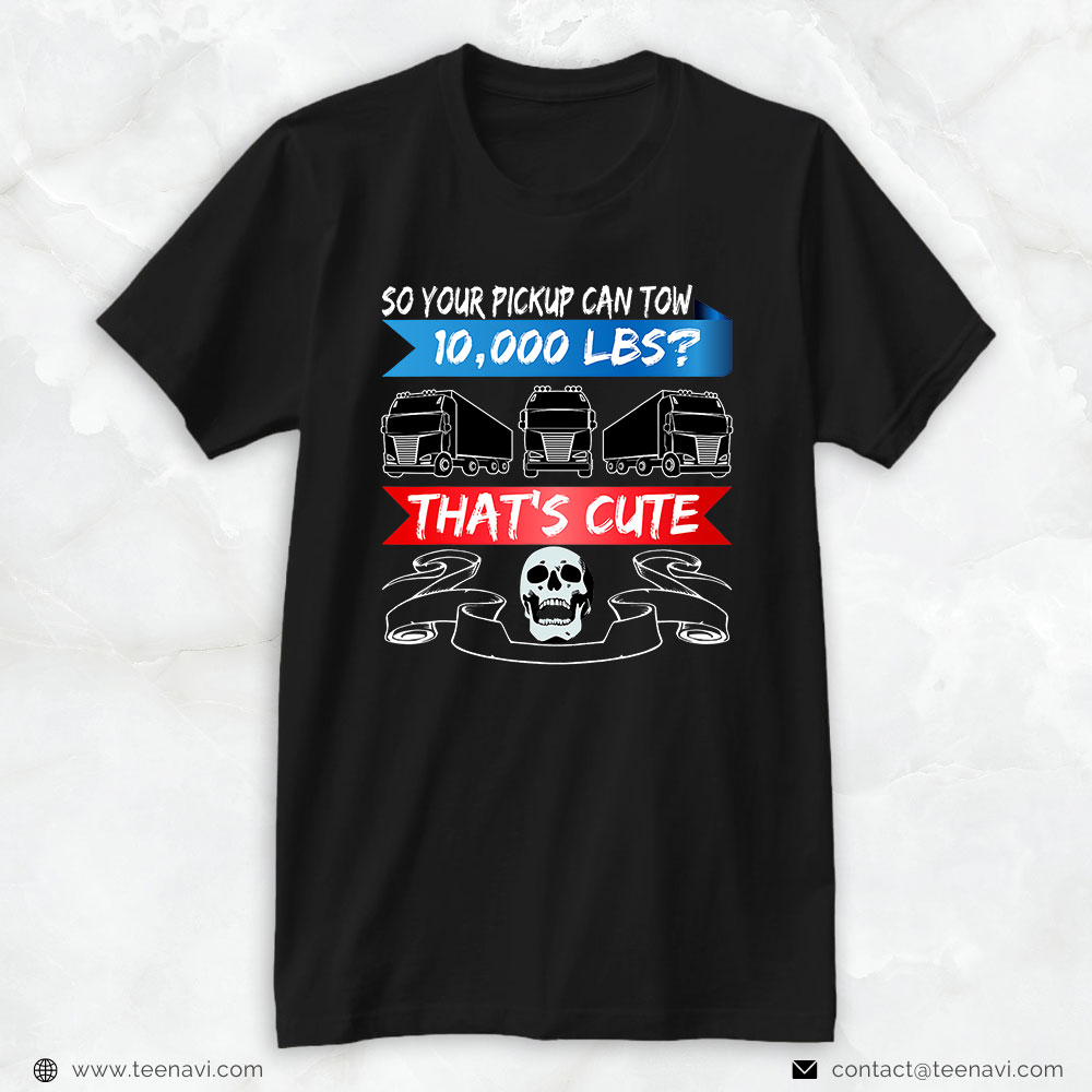 Funny Truck Shirt, Mens Truck Driver Your Pickup Can Tow 10,000 Lbs Trucker