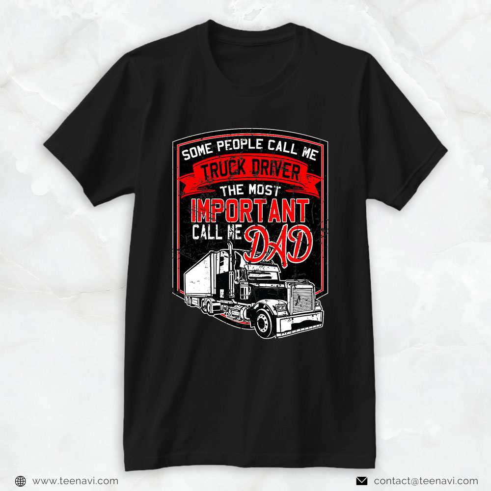 Truck Driver Shirt, Some People Call Me Trucker The Most Important Call Me Dad