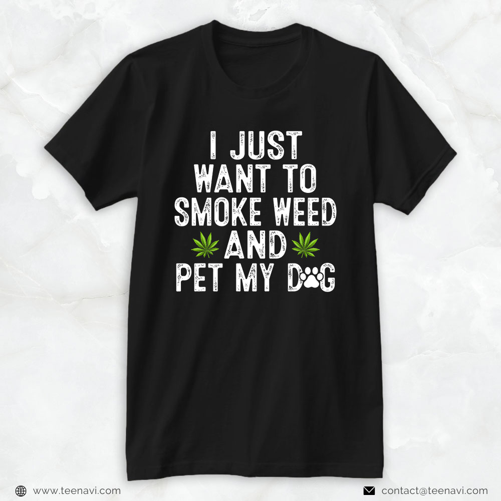 Weed Shirt, Stoner I Just Want To Smoke Weed And Pet My Dog