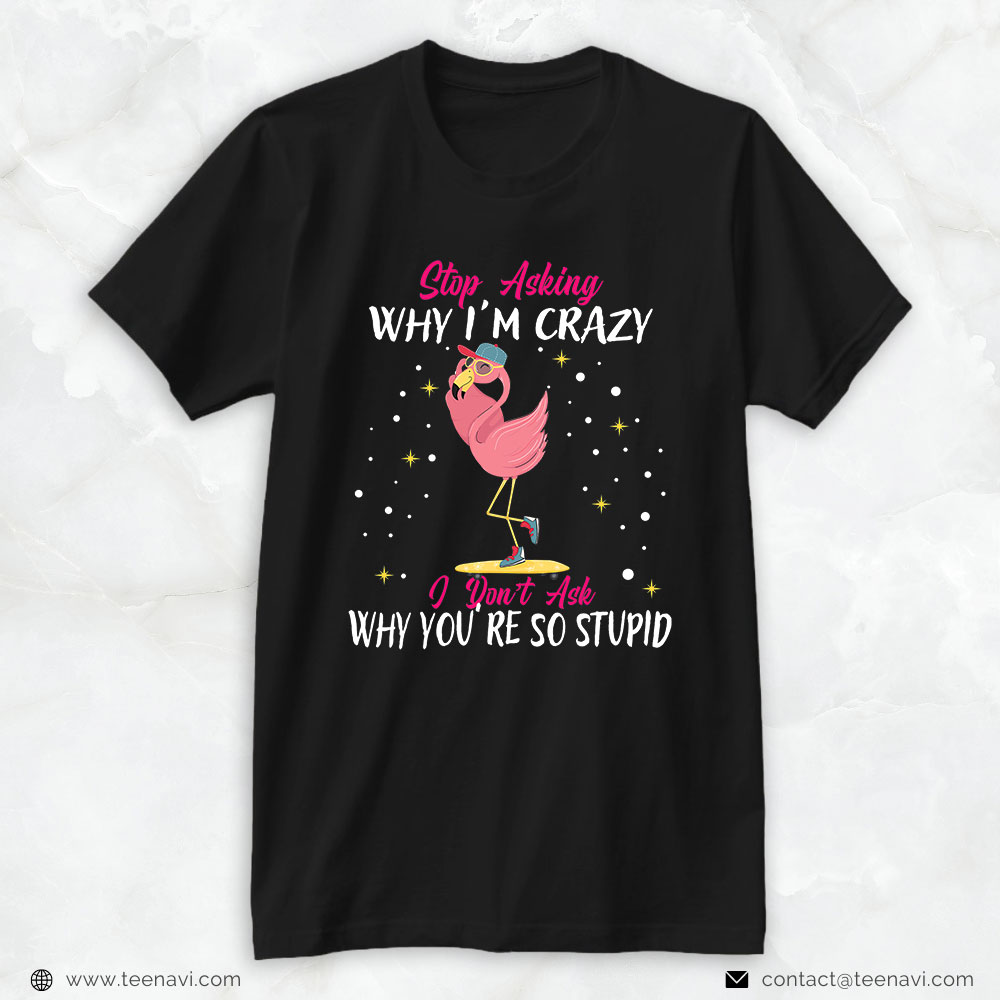 Flamingo Shirt, Stop Asking Me Why Im Crazy Funny Flamingo