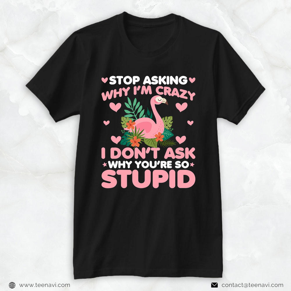 Pink Flamingo Shirt, Stop Asking Why I'm Crazy Flamingo Stupid Pink Funny Women