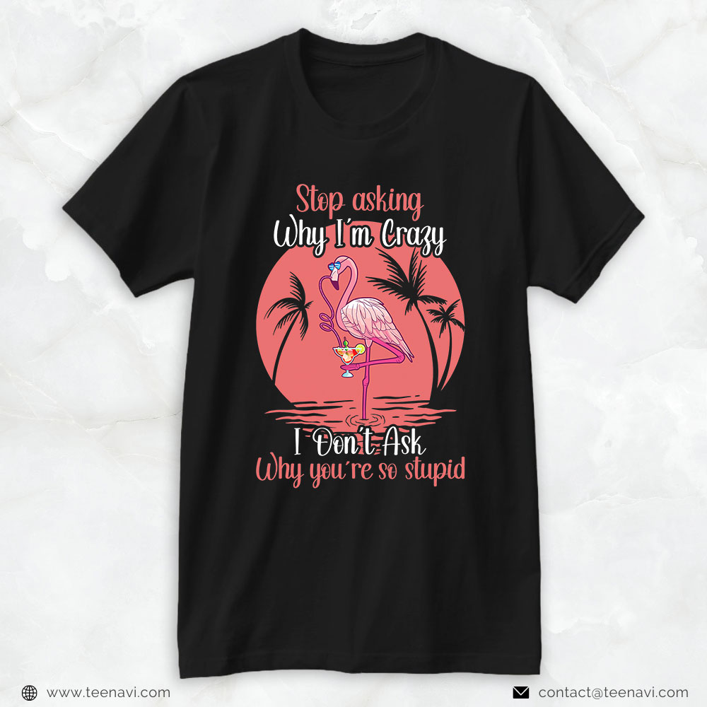 Pink Flamingo Shirt, Stop Asking Why I'm Crazy Flamingo