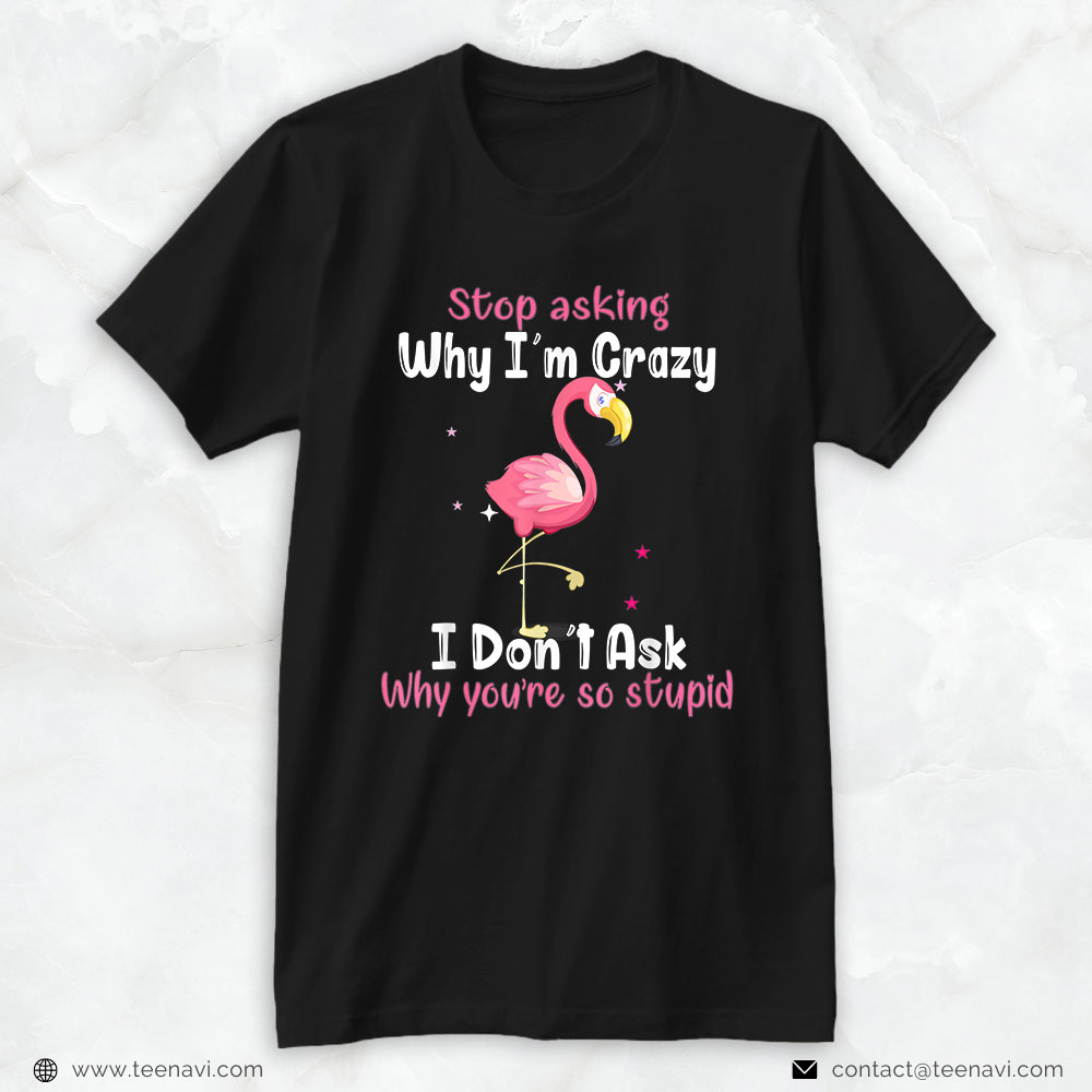Flamingo Shirt, Stop Asking Why I'm Crazy Funny Flamingo Lover