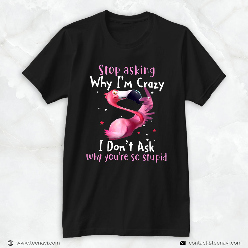 Flamingo Shirt, Stop Asking Why I'm Crazy I Don't Ask Flamingo Funny Saying