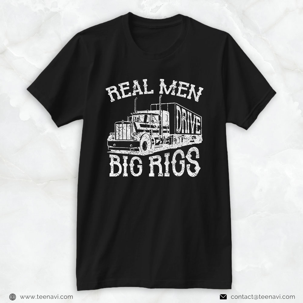 Funny Trucker Shirt, Trucker Real Men Drive Big Rigs - 18 Wheeler Truck Driver