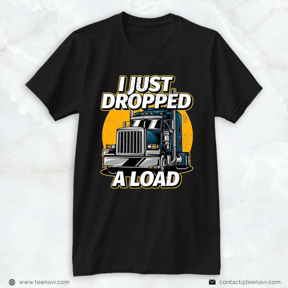 Trucking Shirt, Trucker Truck Driver I Just Dropped A Load