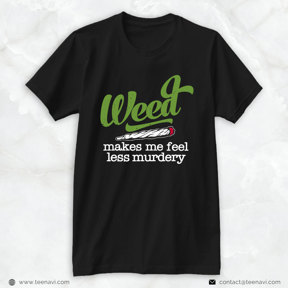 Cannabis Shirt, Weed Makes Me Feel Less Murdery