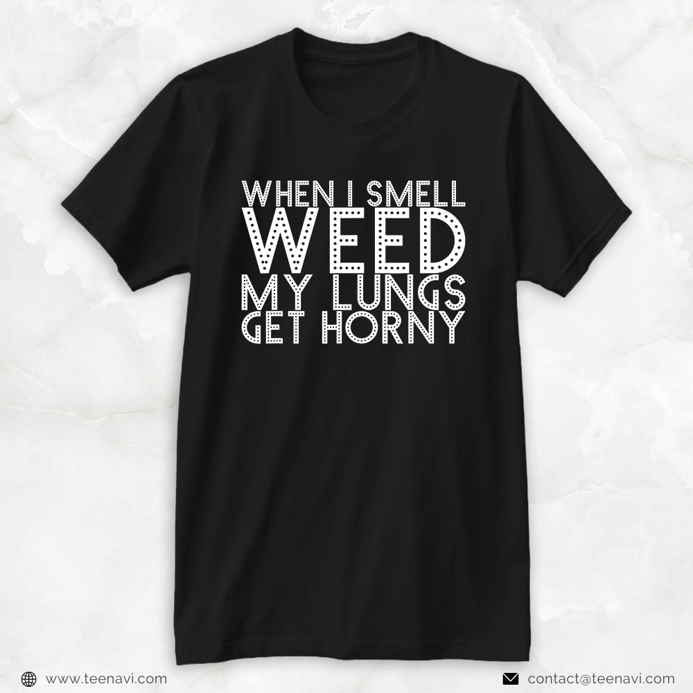Marijuana Shirt, When I Smell Weed My Lungs Get Horny
