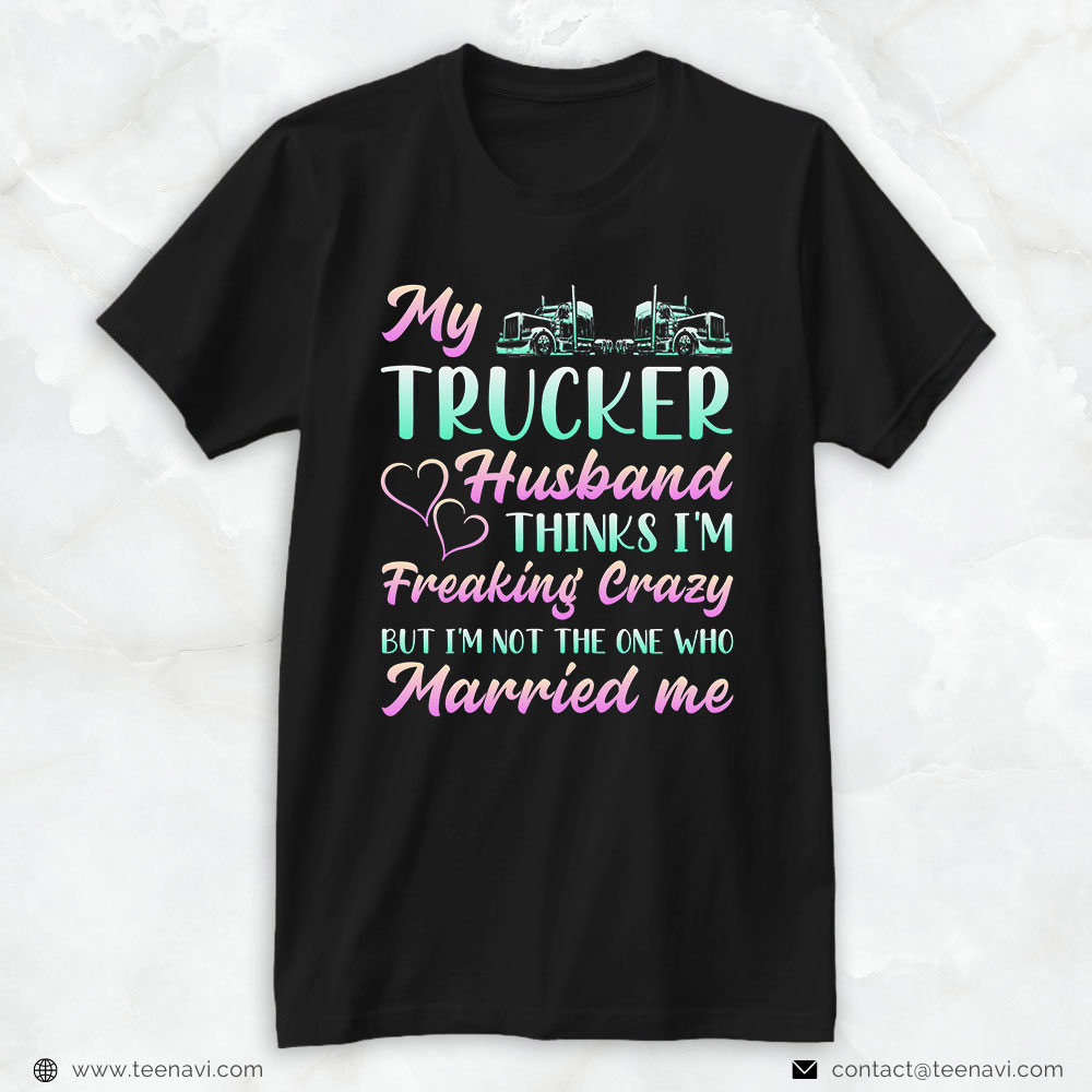 Truck Driver Shirt, Womens My Trucker Husband Thinks I'm Crazy Funny Truck Drivers Wife