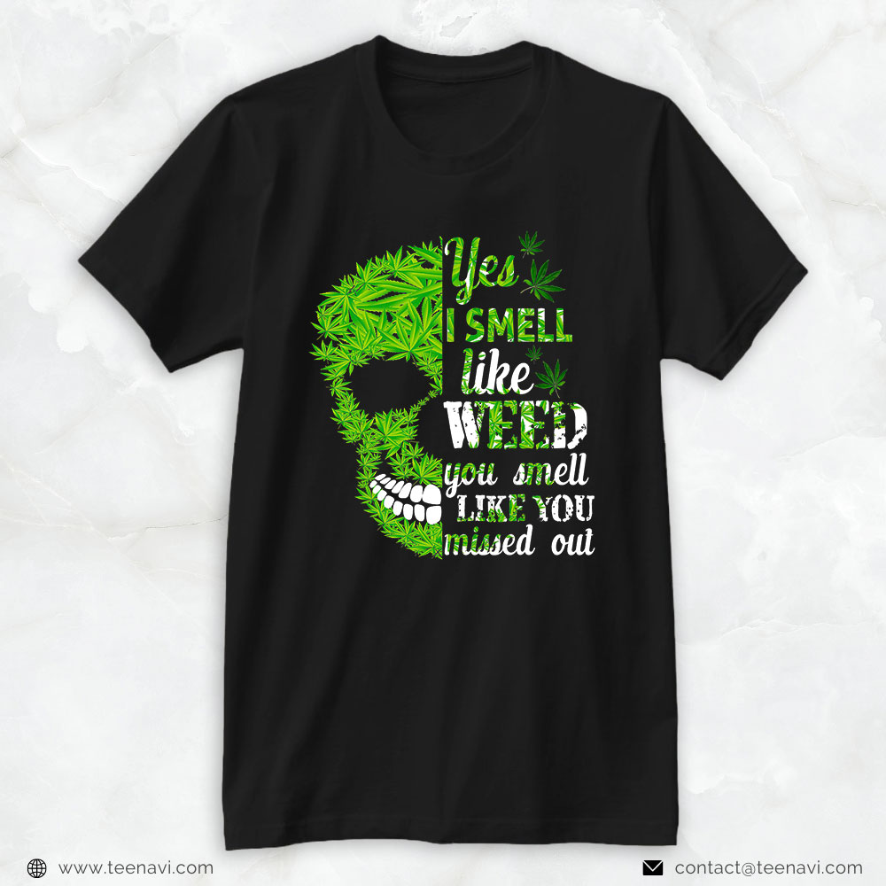 Marijuana Shirt, Yes I Smell Like Weed You Smell Like You Missed Out Skull