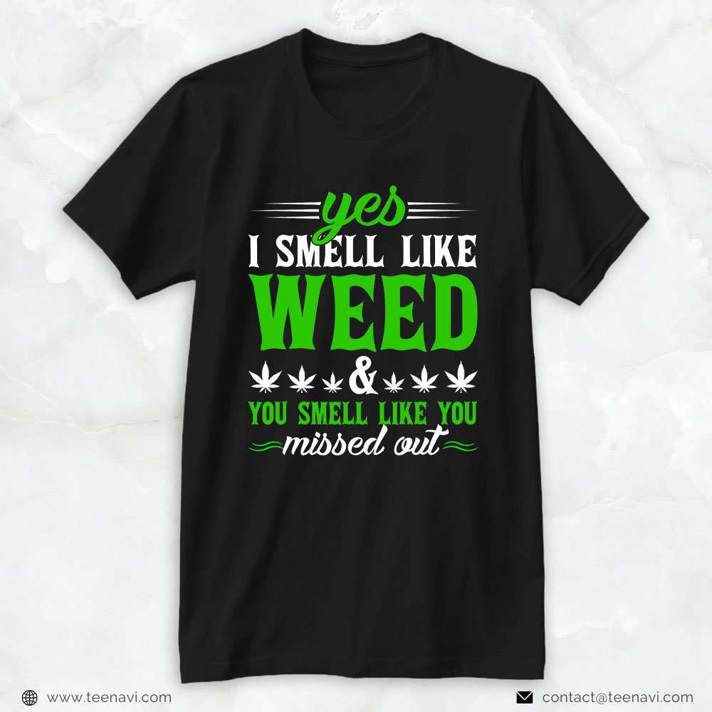 Marijuana Shirt, Yes I Smell Like Weed You Smell Like You Missed Out