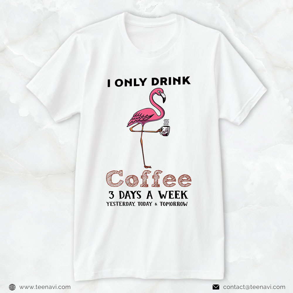 Pink Flamingo Shirt, Flamingo I Only Drink Coffee 3 Days A Week Drinker