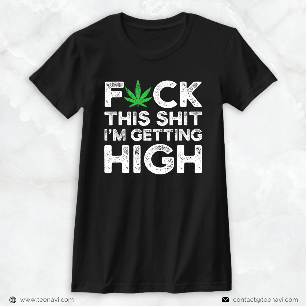 Marijuana Shirt, Fuck This Shit I'm Getting High Marijuana Weed Stoner Men