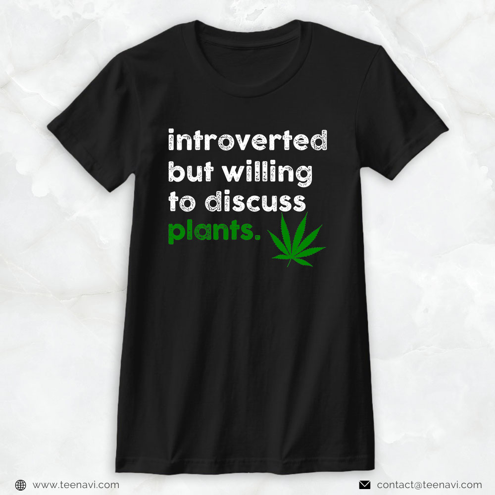 Marijuana Shirt, Introverted But Willing To Discuss Plants Weed Cannabis Leaf