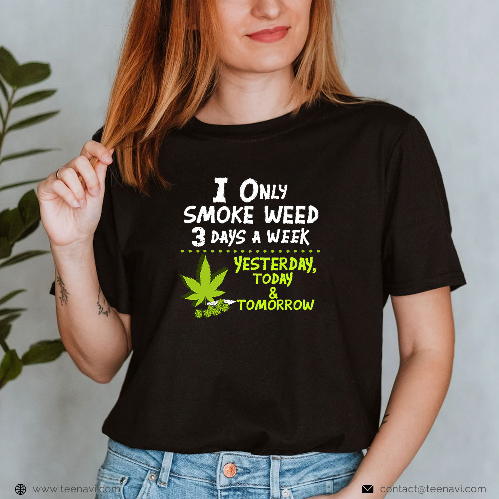 Funny Weed Shirt, I Only Smoke Weed 3 Days A Week Yesterday Today & Tomorrow
