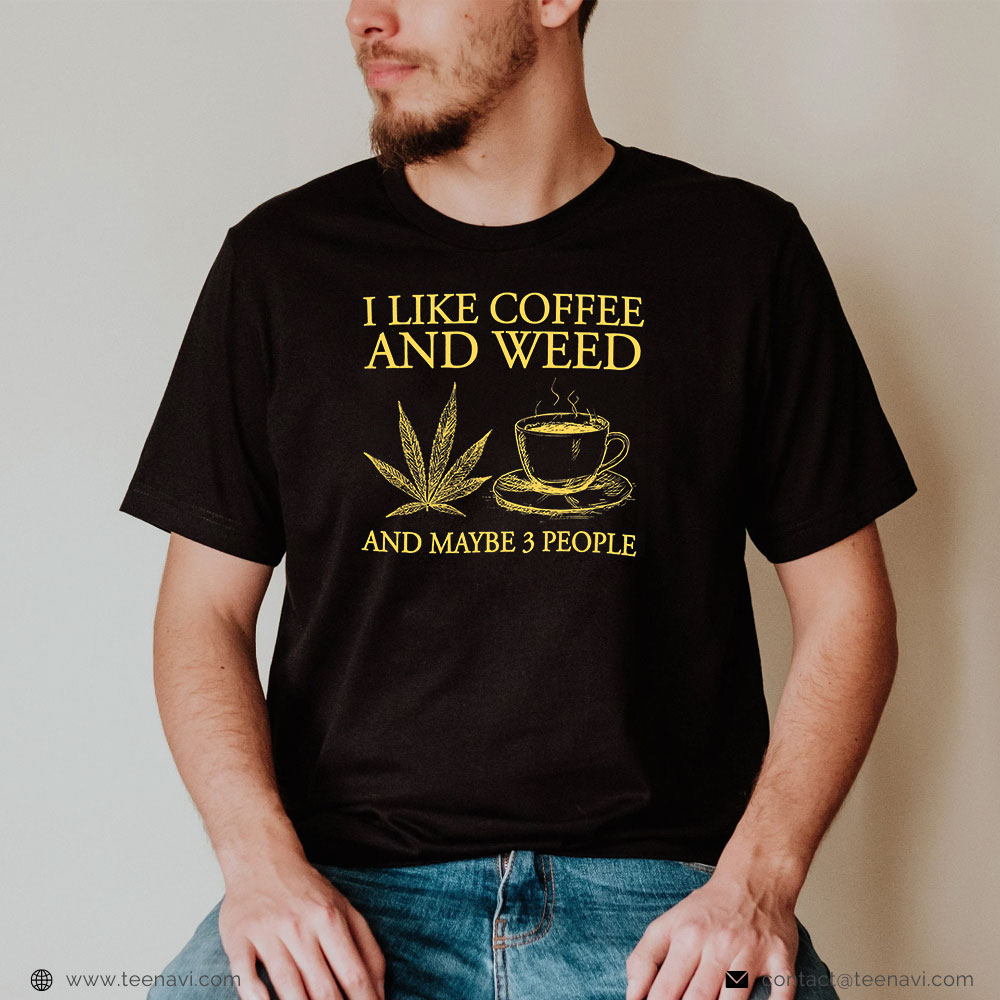 Funny Weed Shirt, I Like Coffee And Weed And Maybe 3 People Coffee Weed Lovers