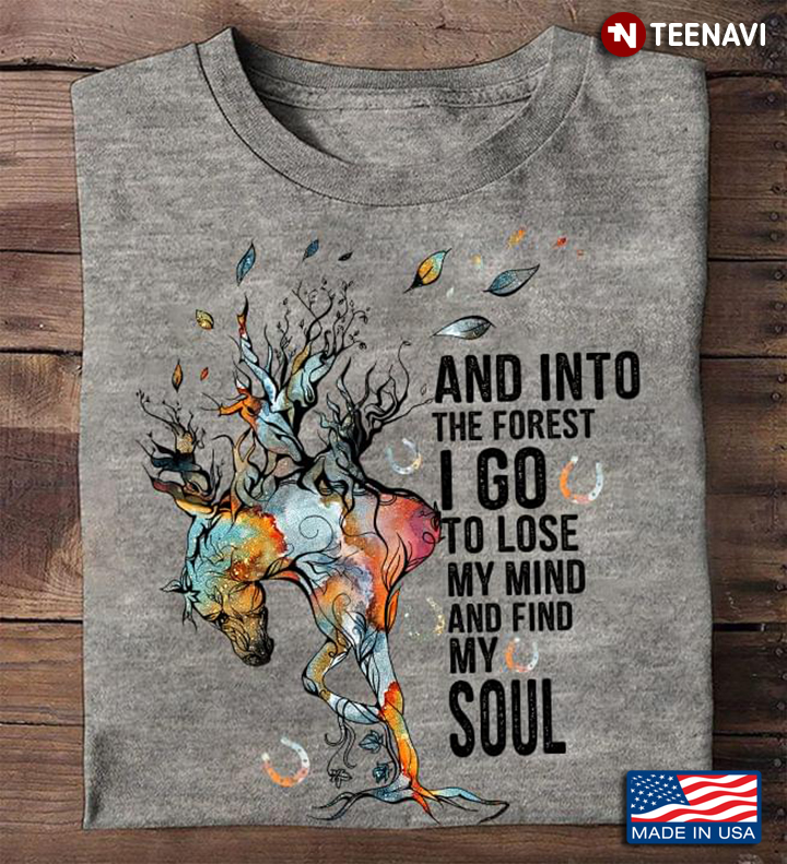 Horse Lover Shirt, And Into The Forest I Go To Lose My Mind And Find My Soul