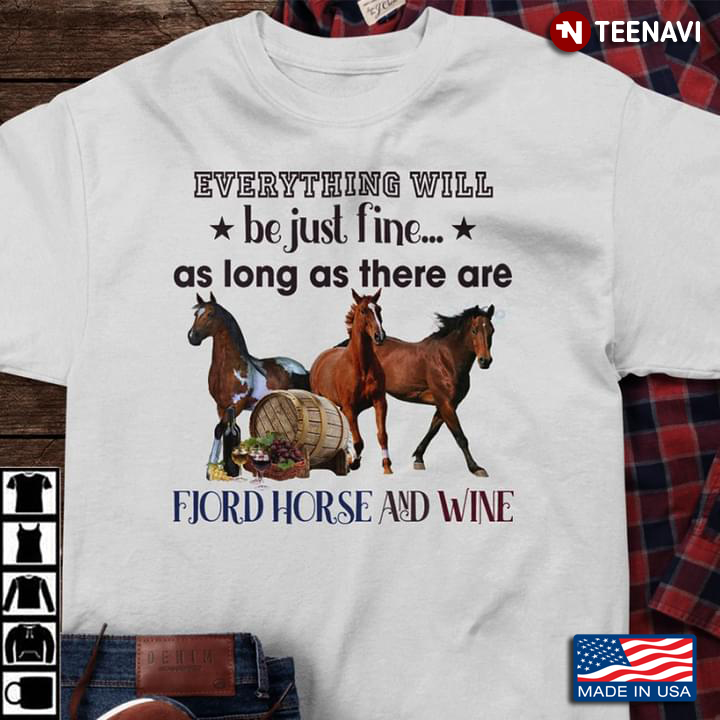 Horse Wine Shirt, Everything Will Be Just Fine There Are Fjord Horse And Wine