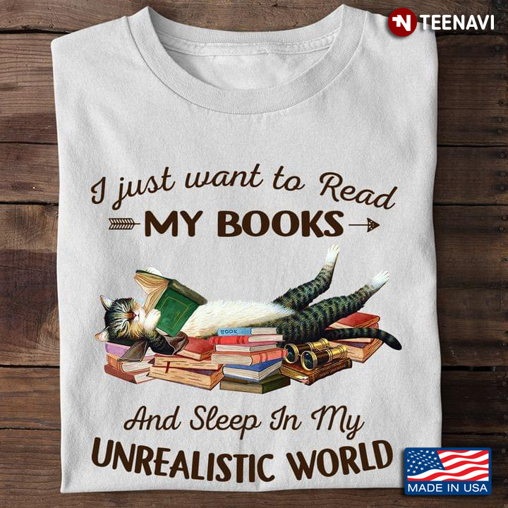 Book Cat Shirt, I Just Want To Read My Books And Sleep In My Unrealistic World