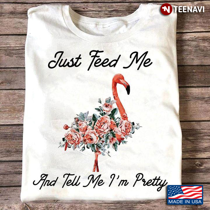 Flamingo Lover Shirt, Just Feed Me And Tell Me I'm Pretty