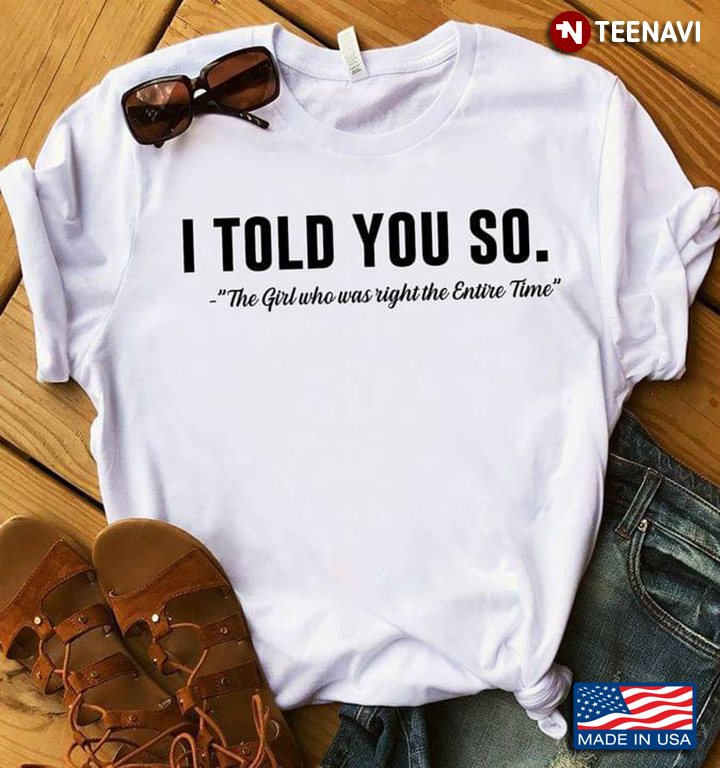 Funny Saying Shirt, I Told You So The Girl Who Was Right The Entire Time