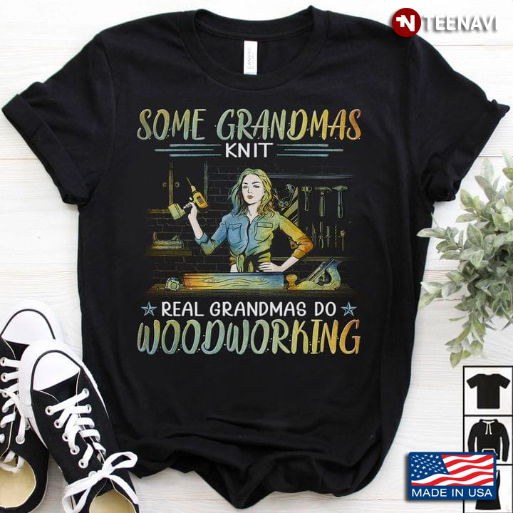 Woodworking Grandma Shirt, Some Grandmas Knit Real Grandmas Do Woodworking