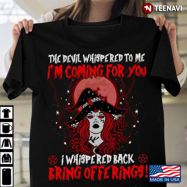 Witch Shirt, The Devil Whispered To Me I'm Coming For You I Whispered Back