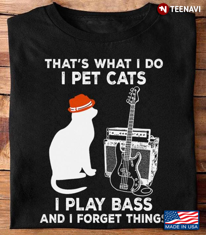 Cat Bass Shirt, That's What I Do I Pet Cats I Play Bass And I Forget Things