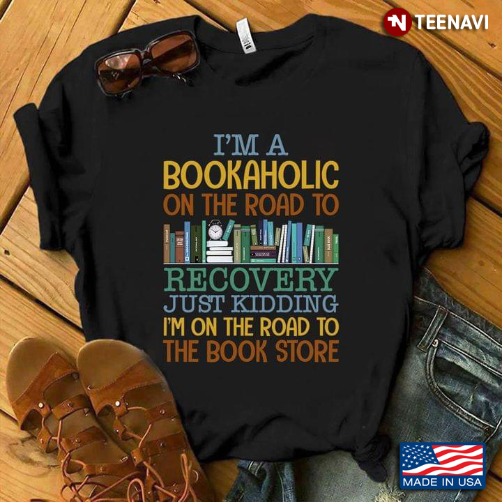 Book Lover Shirt, I'm A Bookaholic On The Road To Recovery Just Kidding