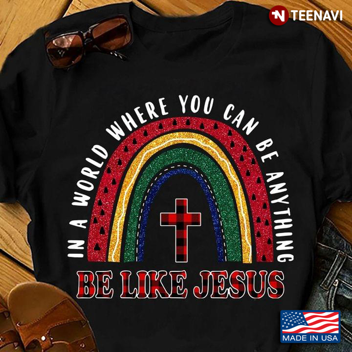 Jesus Shirt, In A World Where You Can Be Anything Be Like Jesus