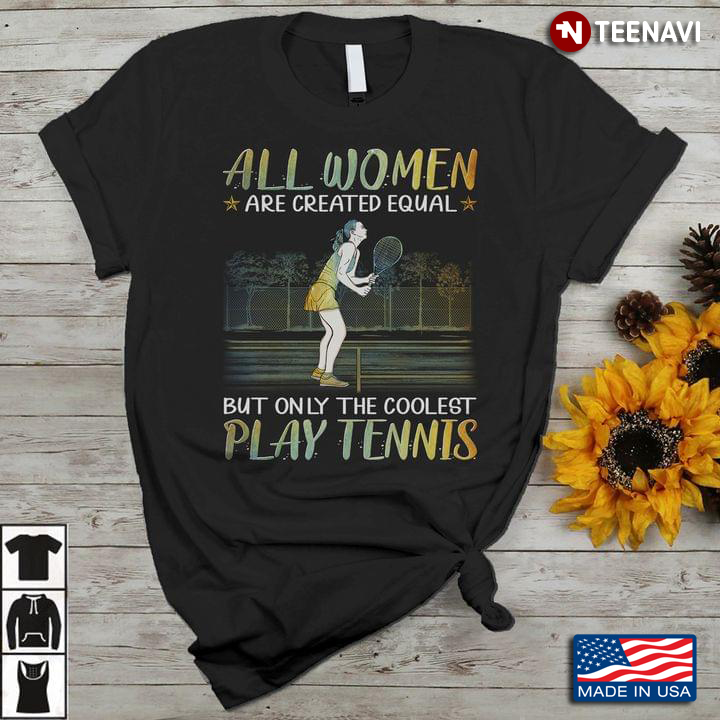 Tennis Lover Shirt, All Women Are Created Equal But Only The Coolest Play Tennis
