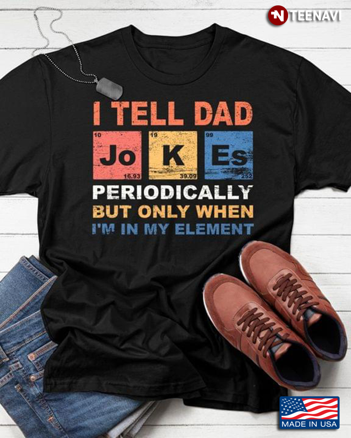 Dad Jokes Shirt, I Tell Dad Jokes Periodically But Only When I’m In My Element